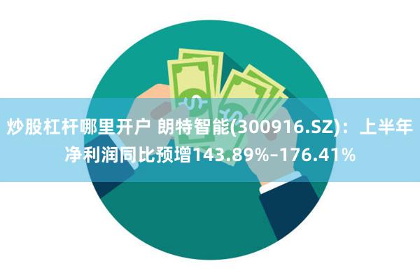 炒股杠杆哪里开户 朗特智能(300916.SZ)：上半年净利润同比预增143.89%–176.41%