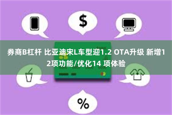 券商B杠杆 比亚迪宋L车型迎1.2 OTA升级 新增12项功能/优化14 项体验