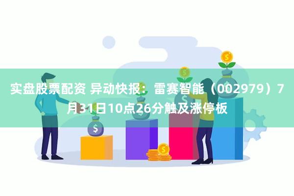 实盘股票配资 异动快报：雷赛智能（002979）7月31日10点26分触及涨停板