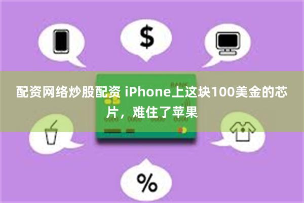 配资网络炒股配资 iPhone上这块100美金的芯片，难住了苹果