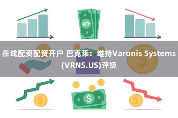 在线配资配资开户 巴克莱：维持Varonis Systems(VRNS.US)评级