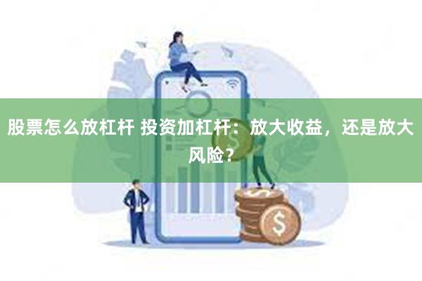 股票怎么放杠杆 投资加杠杆：放大收益，还是放大风险？