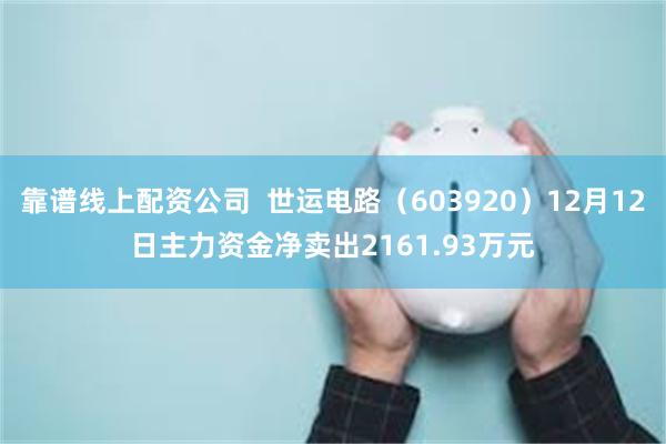 靠谱线上配资公司  世运电路（603920）12月12日主力资金净卖出2161.93万元