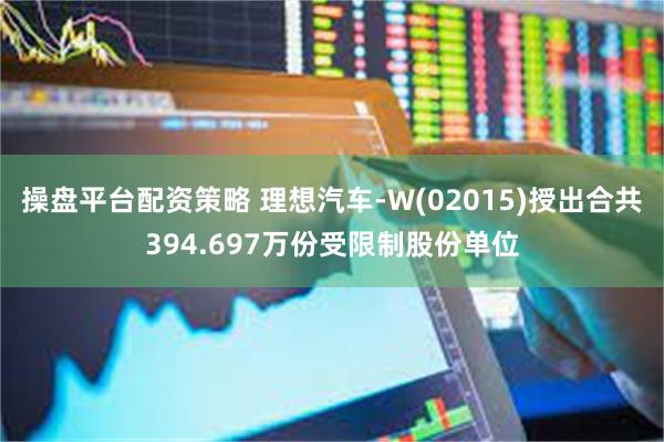 操盘平台配资策略 理想汽车-W(02015)授出合共394.697万份受限制股份单位