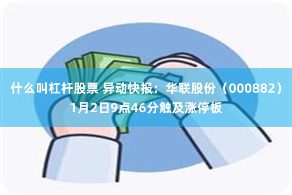 什么叫杠杆股票 异动快报：华联股份（000882）1月2日9点46分触及涨停板