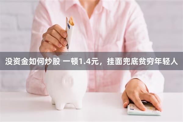 没资金如何炒股 一顿1.4元，挂面兜底贫穷年轻人