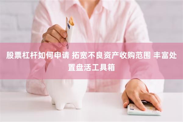 股票杠杆如何申请 拓宽不良资产收购范围 丰富处置盘活工具箱