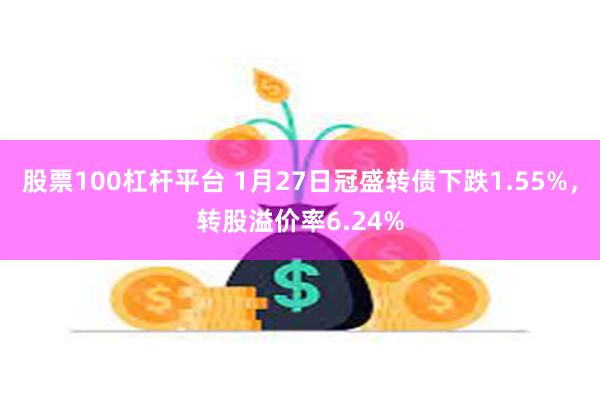 股票100杠杆平台 1月27日冠盛转债下跌1.55%，转股溢价率6.24%