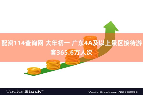 配资114查询网 大年初一 广东4A及以上景区接待游客365.6万人次