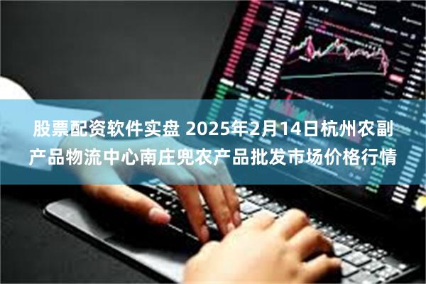 股票配资软件实盘 2025年2月14日杭州农副产品物流中心南庄兜农产品批发市场价格行情