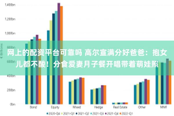 网上的配资平台可靠吗 高尔宣满分好爸爸：抱女儿都不酸！分食爱妻月子餐　开唱带着萌娃照